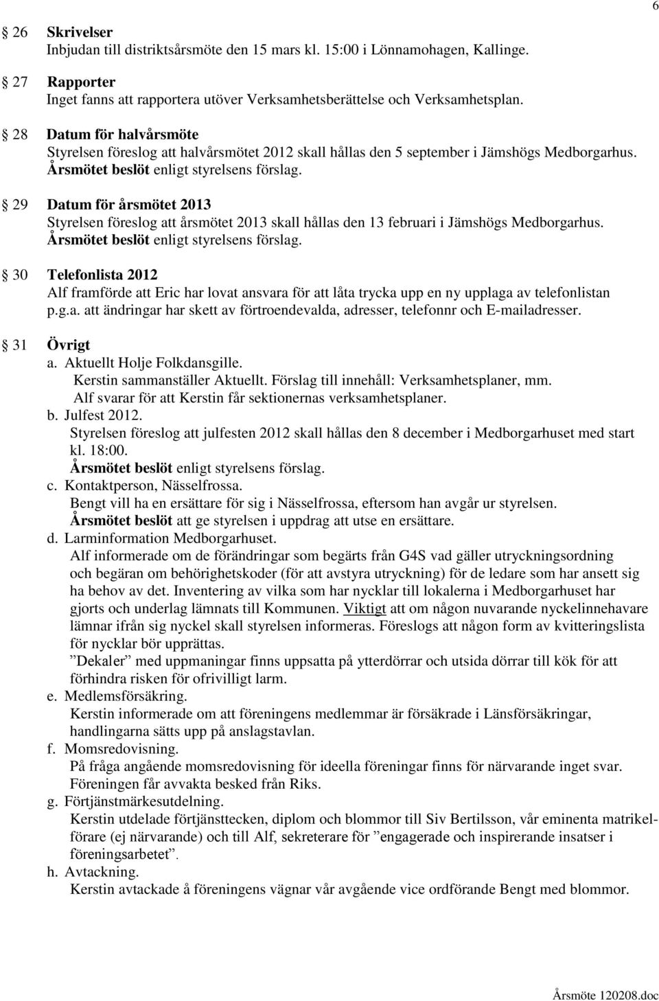 29 Datum för årsmötet 2013 Styrelsen föreslog att årsmötet 2013 skall hållas den 13 februari i Jämshögs Medborgarhus.