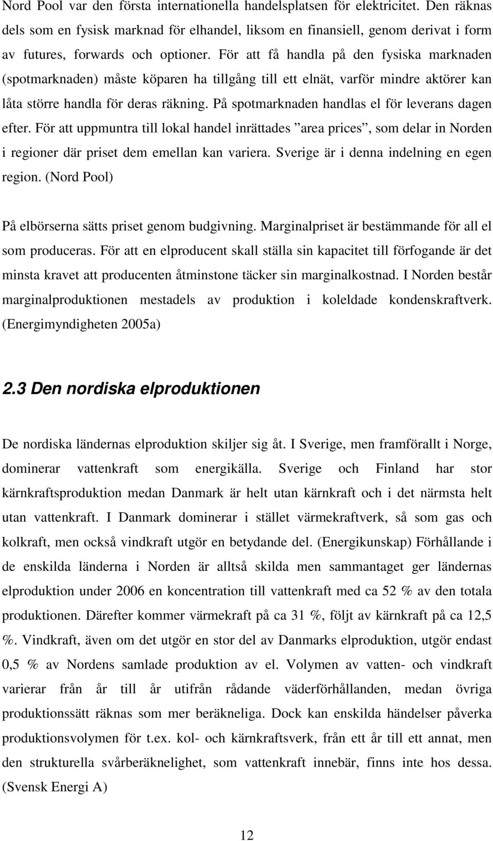 För att få handla på den fysiska marknaden (spotmarknaden) måste köparen ha tillgång till ett elnät, varför mindre aktörer kan låta större handla för deras räkning.