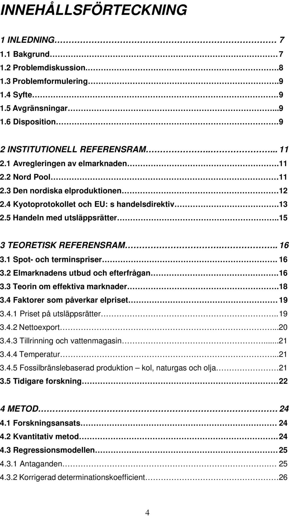 .. 16 3.1 Spot- och terminspriser. 16 3.2 Elmarknadens utbud och efterfrågan. 16 3.3 Teorin om effektiva marknader.18 3.4 Faktorer som påverkar elpriset 19 3.4.1 Priset på utsläppsrätter.. 19 3.4.2 Nettoexport.