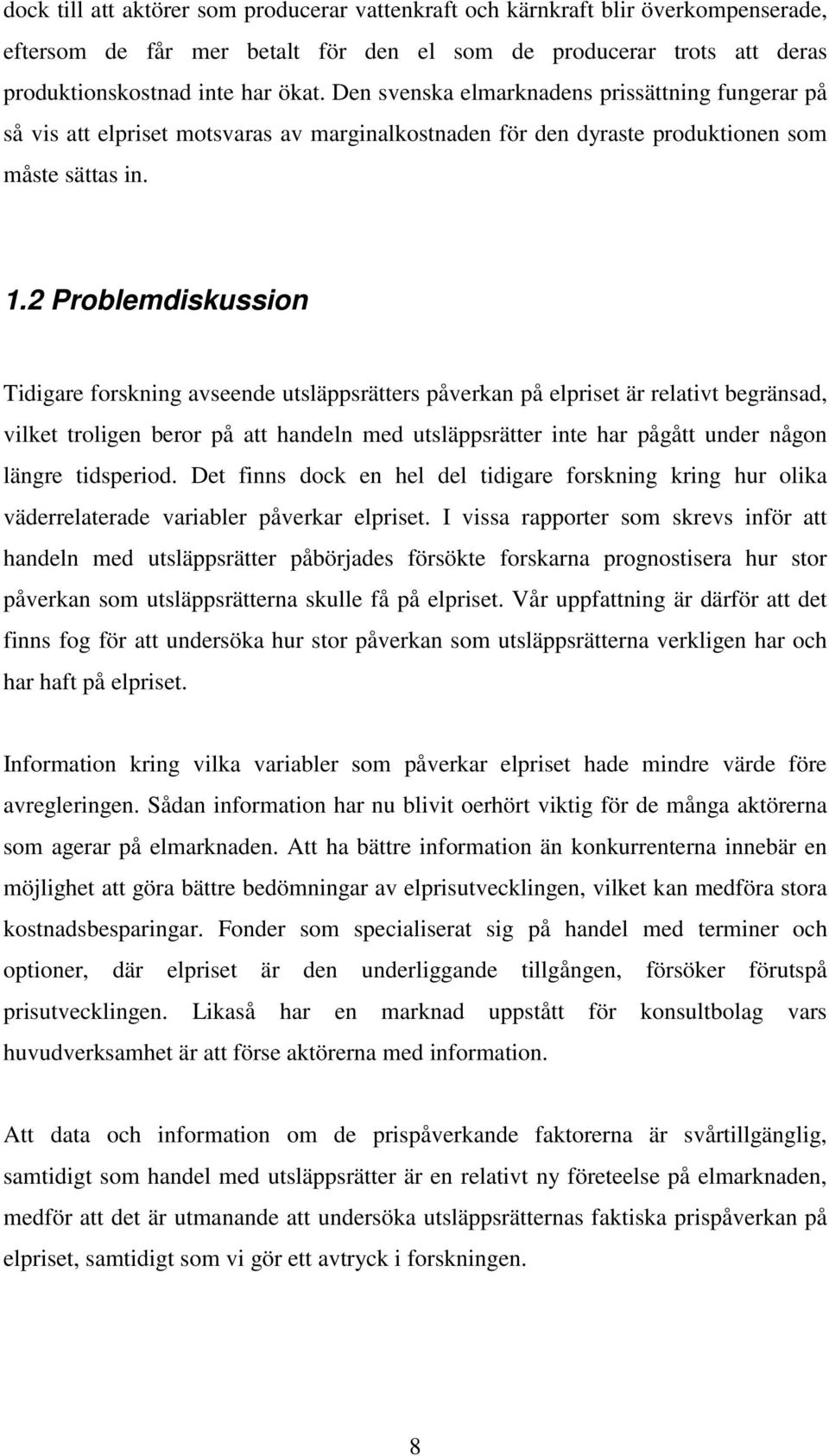 2 Problemdiskussion Tidigare forskning avseende utsläppsrätters påverkan på elpriset är relativt begränsad, vilket troligen beror på att handeln med utsläppsrätter inte har pågått under någon längre