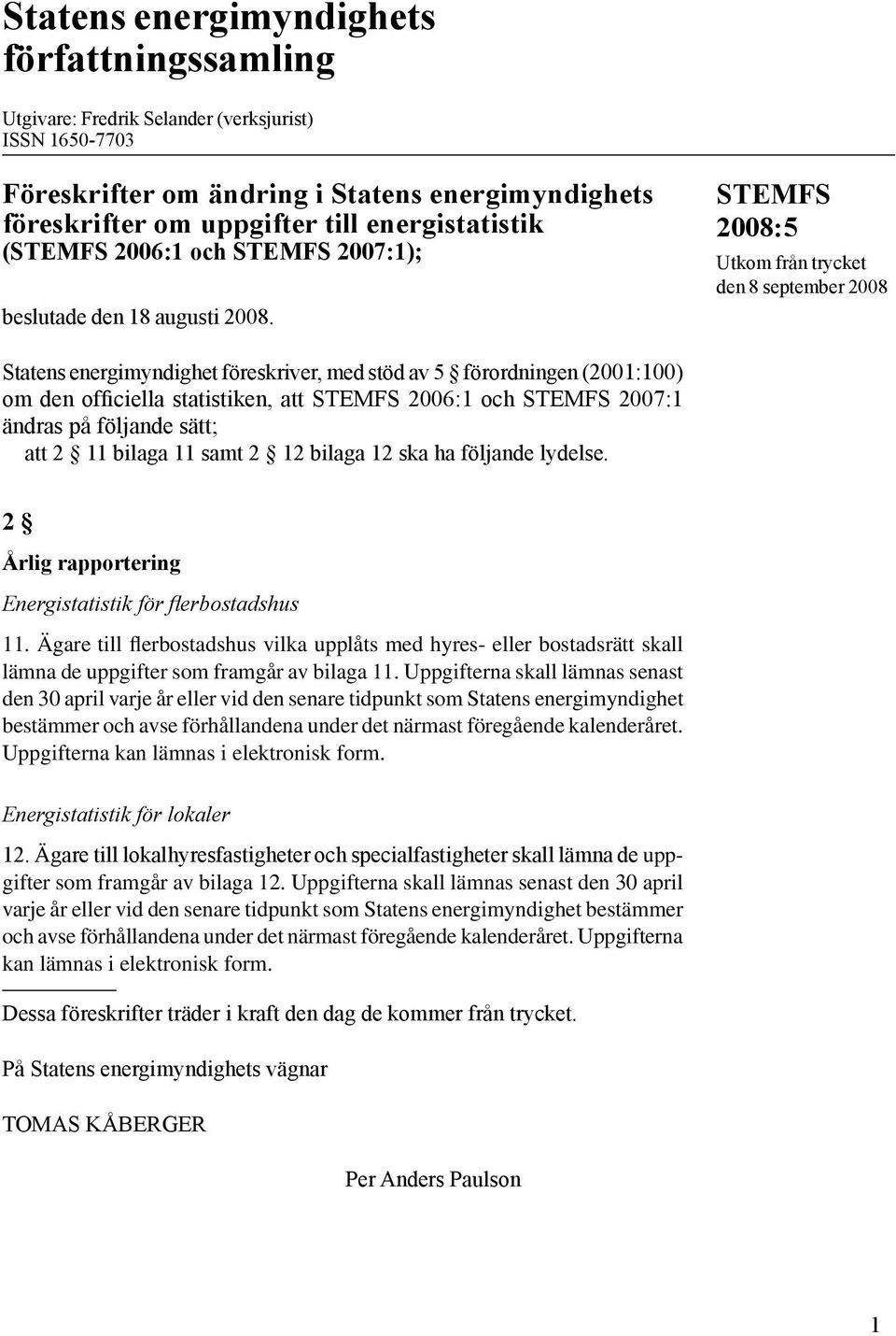 STEMFS Utkom från trycket den 8 september 2008 Statens energimyndighet föreskriver, med stöd av 5 förordningen (2001:100) om den officiella statistiken, att STEMFS 2006:1 och STEMFS 2007:1 ändras på