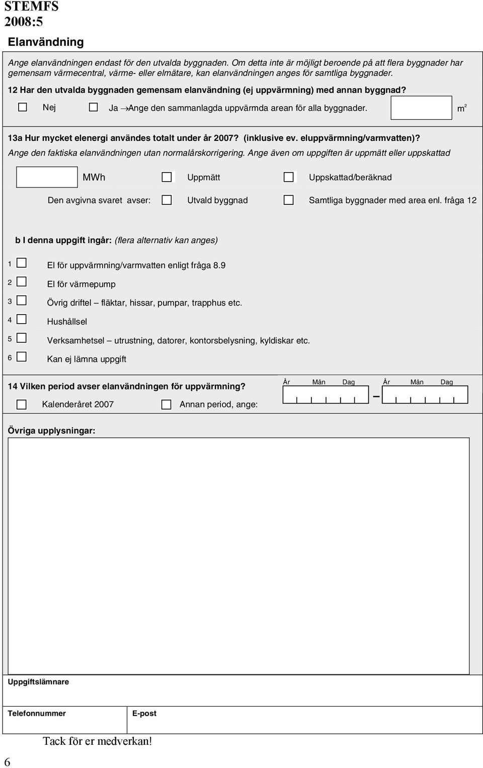 12 Har den utvalda byggnaden gemensam elanvändning (ej uppvärmning) med annan byggnad? Nej Ja Ange den sammanlagda uppvärmda arean för alla byggnader.