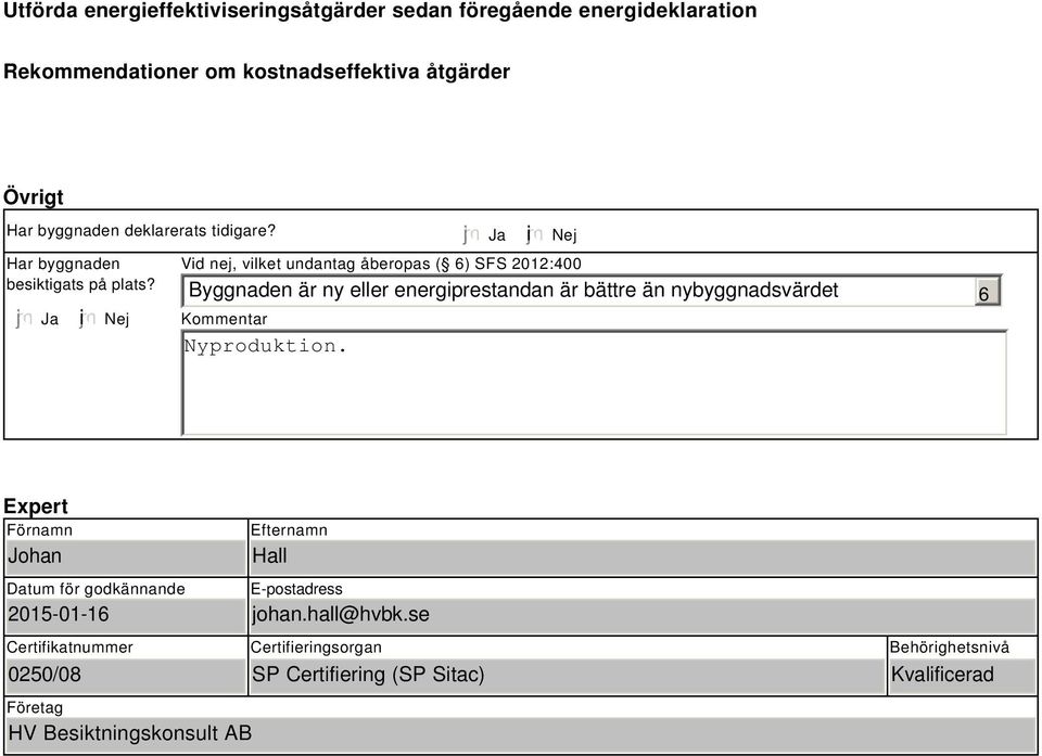 Ja i Nej Vid nej, vilket undantag åberopas ( ) SFS 2012:400 Byggnaden är ny eller energiprestandan är bättre än nybyggnadsvärdet Kommentar Expert