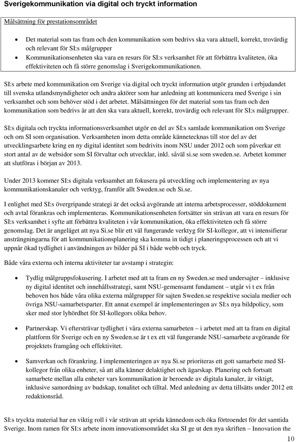 SI:s arbete med kommunikation om Sverige via digital och tryckt information utgör grunden i erbjudandet till svenska utlandsmyndigheter och andra aktörer som har anledning att kommunicera med Sverige