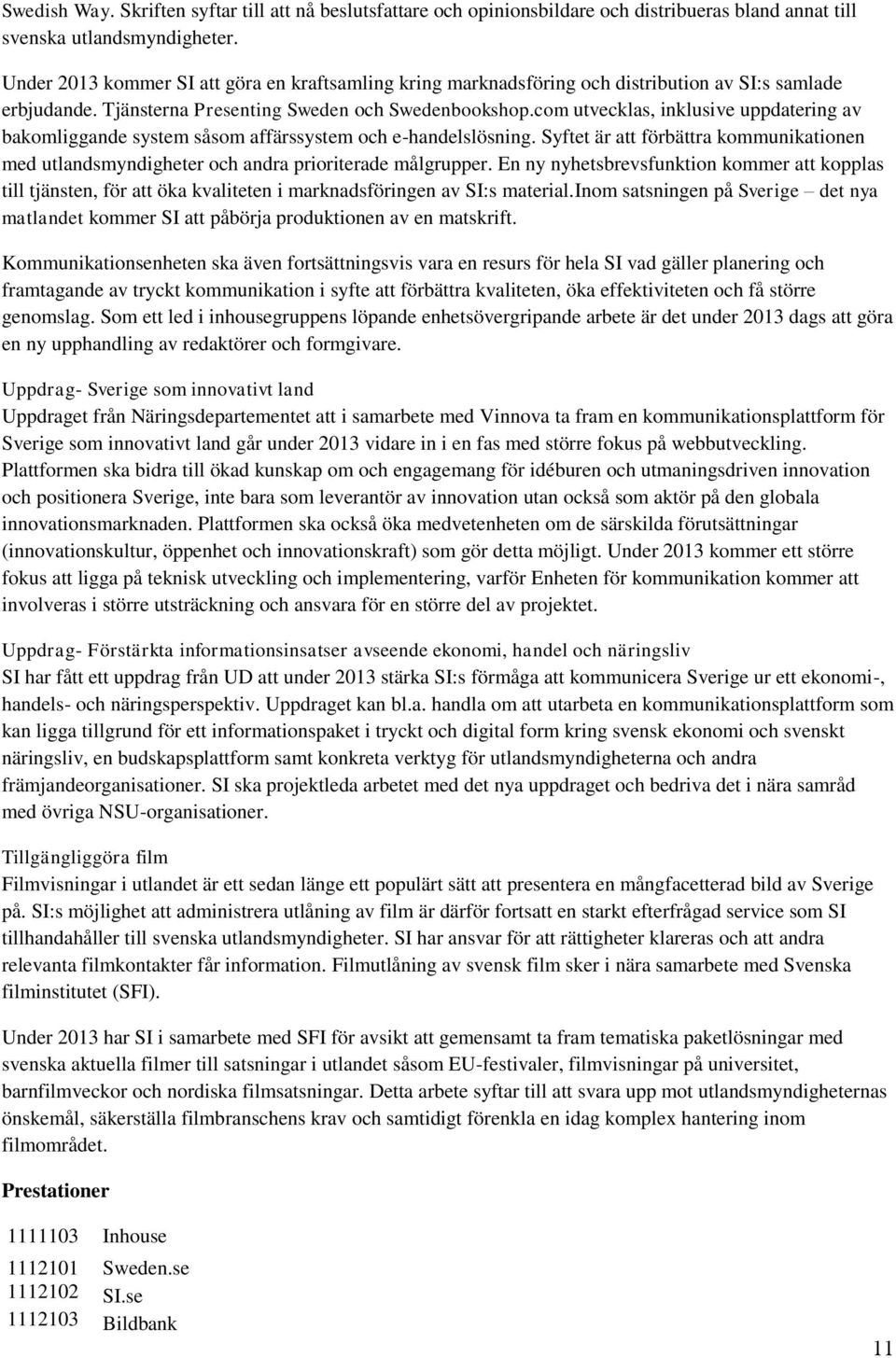 com utvecklas, inklusive uppdatering av bakomliggande system såsom affärssystem och e-handelslösning. Syftet är att förbättra kommunikationen med utlandsmyndigheter och andra prioriterade målgrupper.