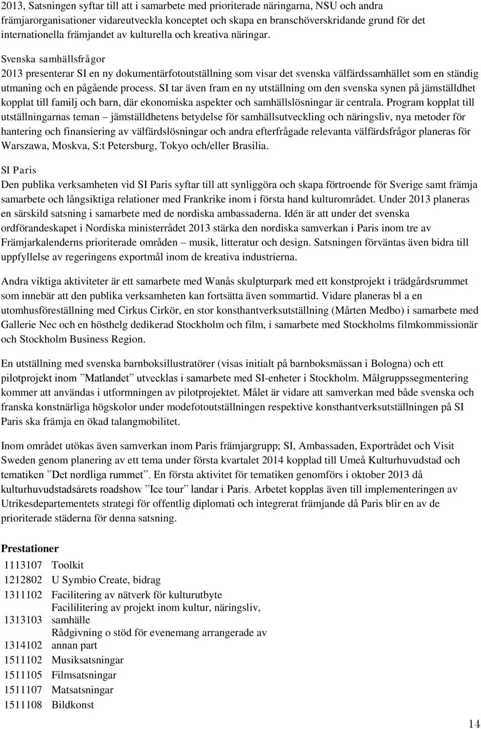 Svenska samhällsfrågor 2013 presenterar SI en ny dokumentärfotoutställning som visar det svenska välfärdssamhället som en ständig utmaning och en pågående process.