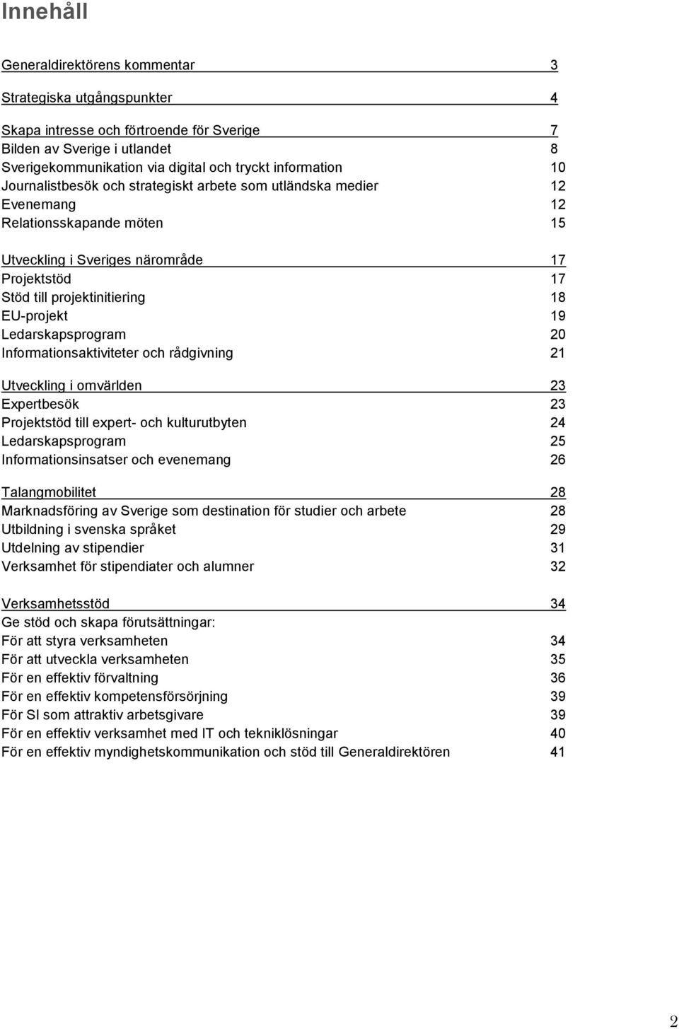 19 Ledarskapsprogram 20 Informationsaktiviteter och rådgivning 21 Utveckling i omvärlden 23 Expertbesök 23 Projektstöd till expert- och kulturutbyten 24 Ledarskapsprogram 25 Informationsinsatser och