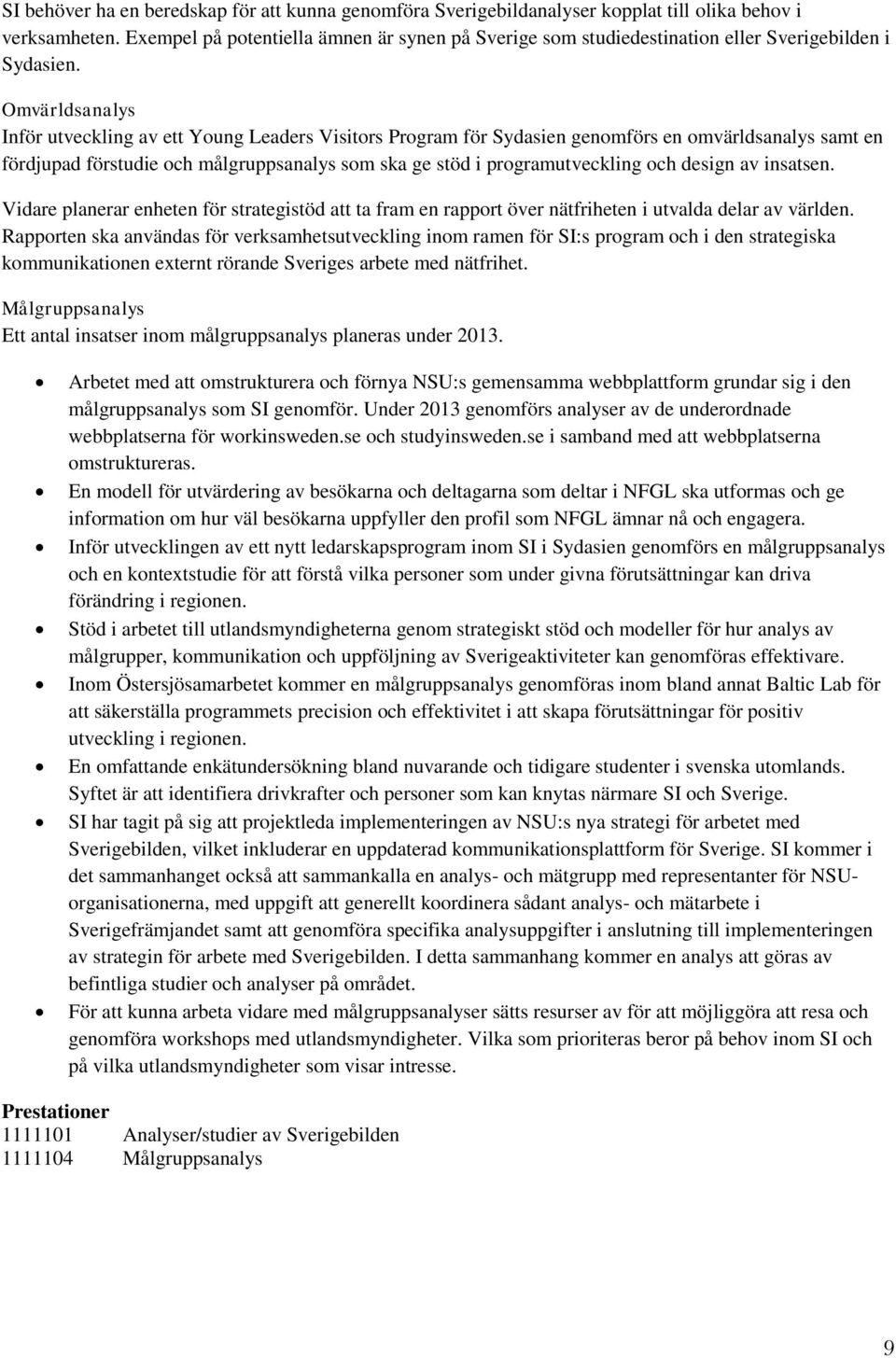 Omvärldsanalys Inför utveckling av ett Young Leaders Visitors Program för Sydasien genomförs en omvärldsanalys samt en fördjupad förstudie och målgruppsanalys som ska ge stöd i programutveckling och