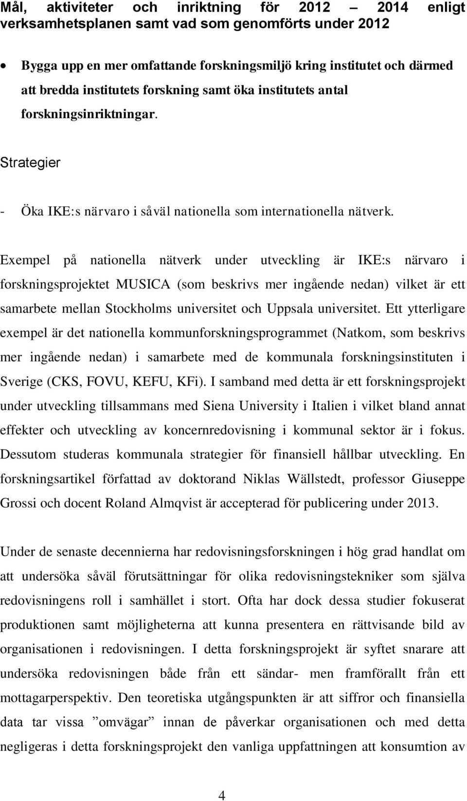 Exempel på nationella nätverk under utveckling är IKE:s närvaro i forskningsprojektet MUSICA (som beskrivs mer ingående nedan) vilket är ett samarbete mellan Stockholms universitet och Uppsala