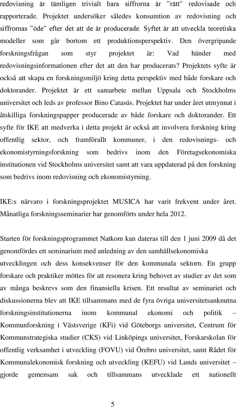 Den övergripande forskningsfrågan som styr projektet är: Vad händer med redovisningsinformationen efter det att den har producerats?