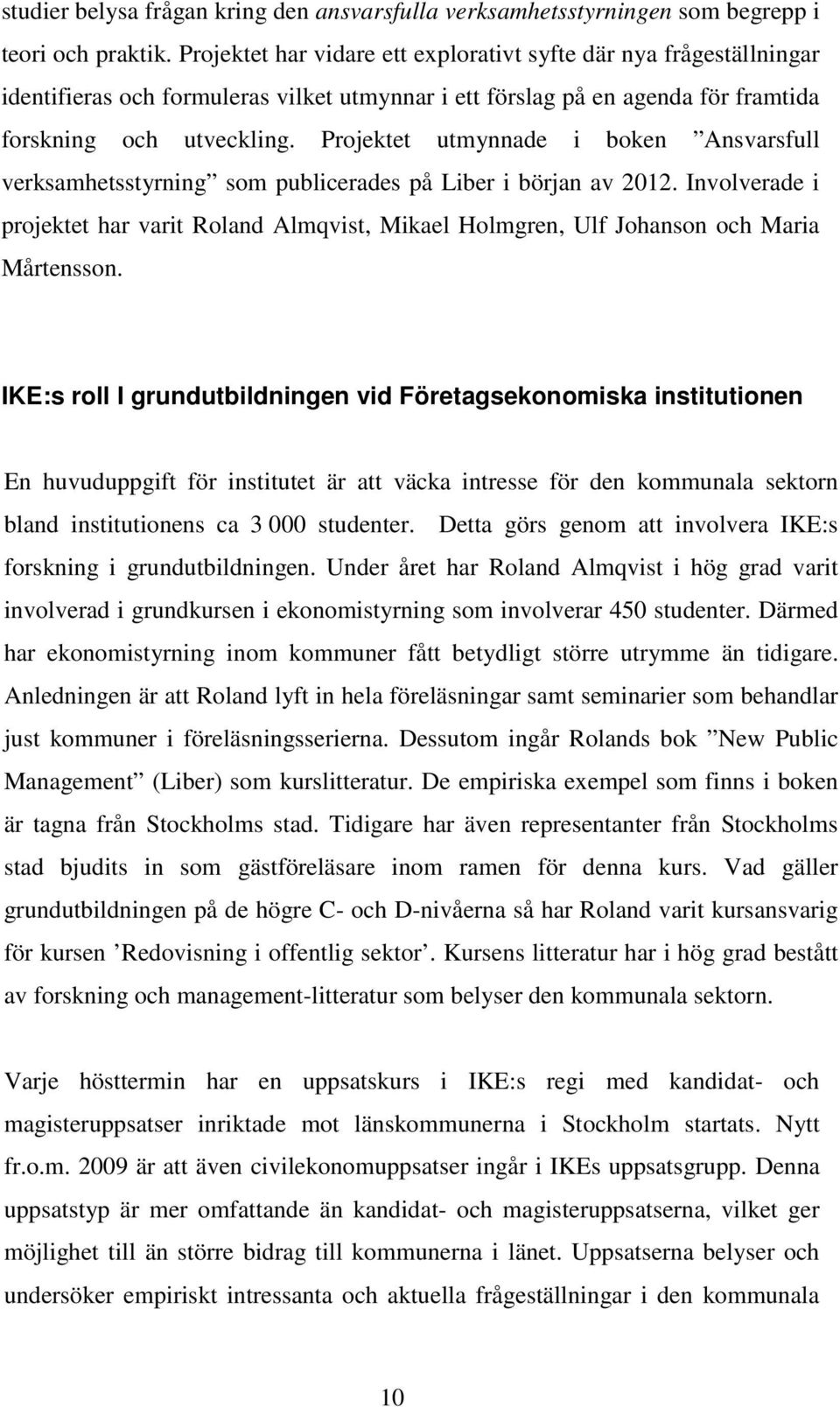 Projektet utmynnade i boken Ansvarsfull verksamhetsstyrning som publicerades på Liber i början av 2012.