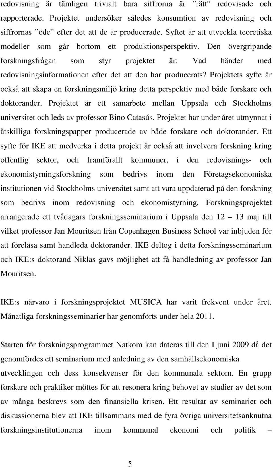 Den övergripande forskningsfrågan som styr projektet är: Vad händer med redovisningsinformationen efter det att den har producerats?