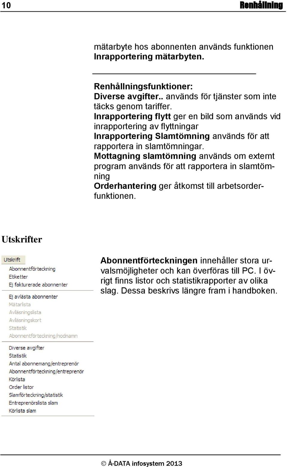 Inrapportering flytt ger en bild som används vid inrapportering av flyttningar Inrapportering Slamtömning används för att rapportera in slamtömningar.