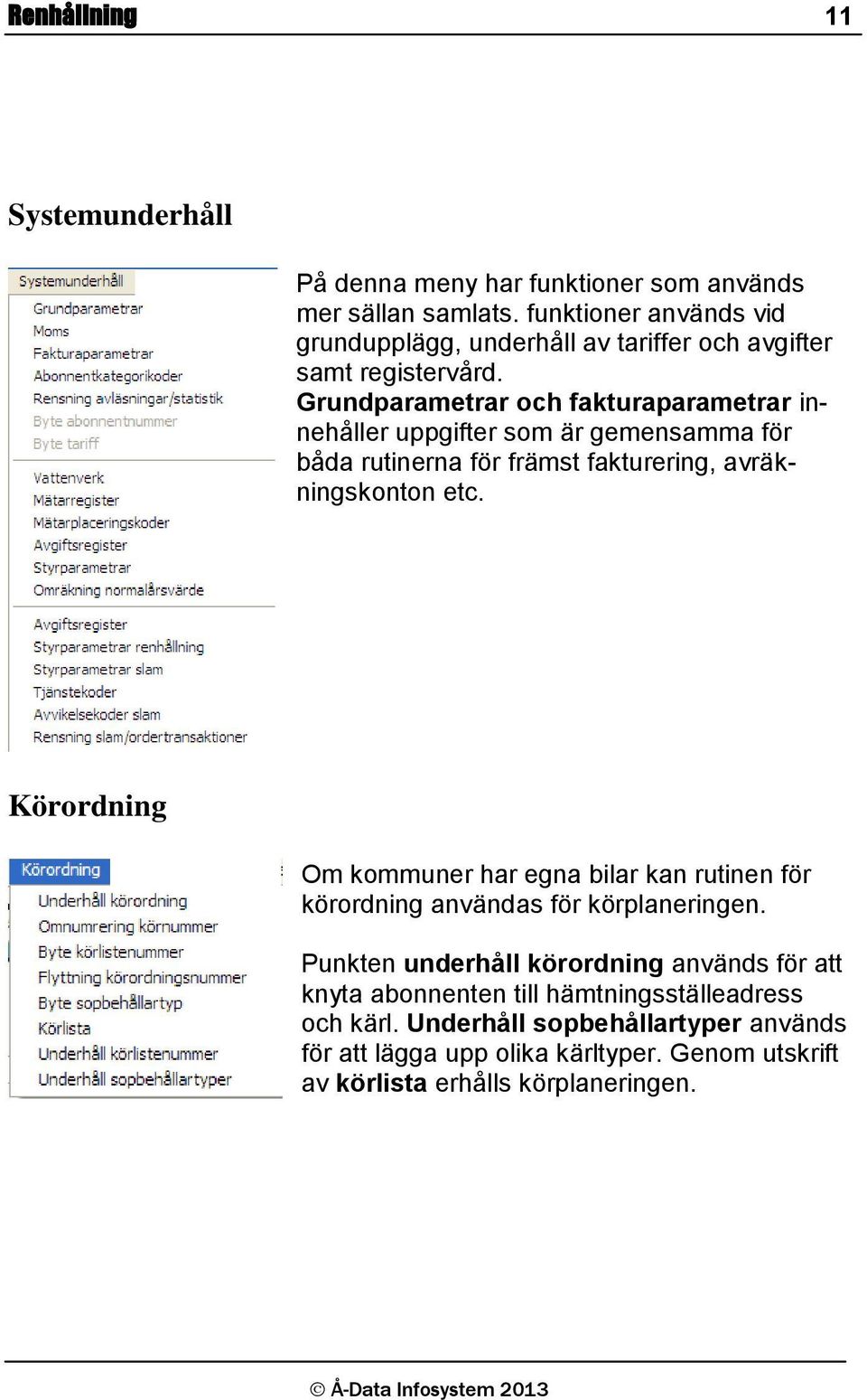 Grundparametrar och fakturaparametrar innehåller uppgifter som är gemensamma för båda rutinerna för främst fakturering, avräkningskonton etc.