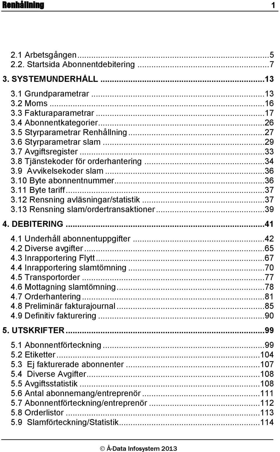 .. 37 3.12 Rensning avläsningar/statistik... 37 3.13 Rensning slam/ordertransaktioner... 39 4. DEBITERING... 41 4.1 Underhåll abonnentuppgifter... 42 4.2 Diverse avgifter... 65 4.