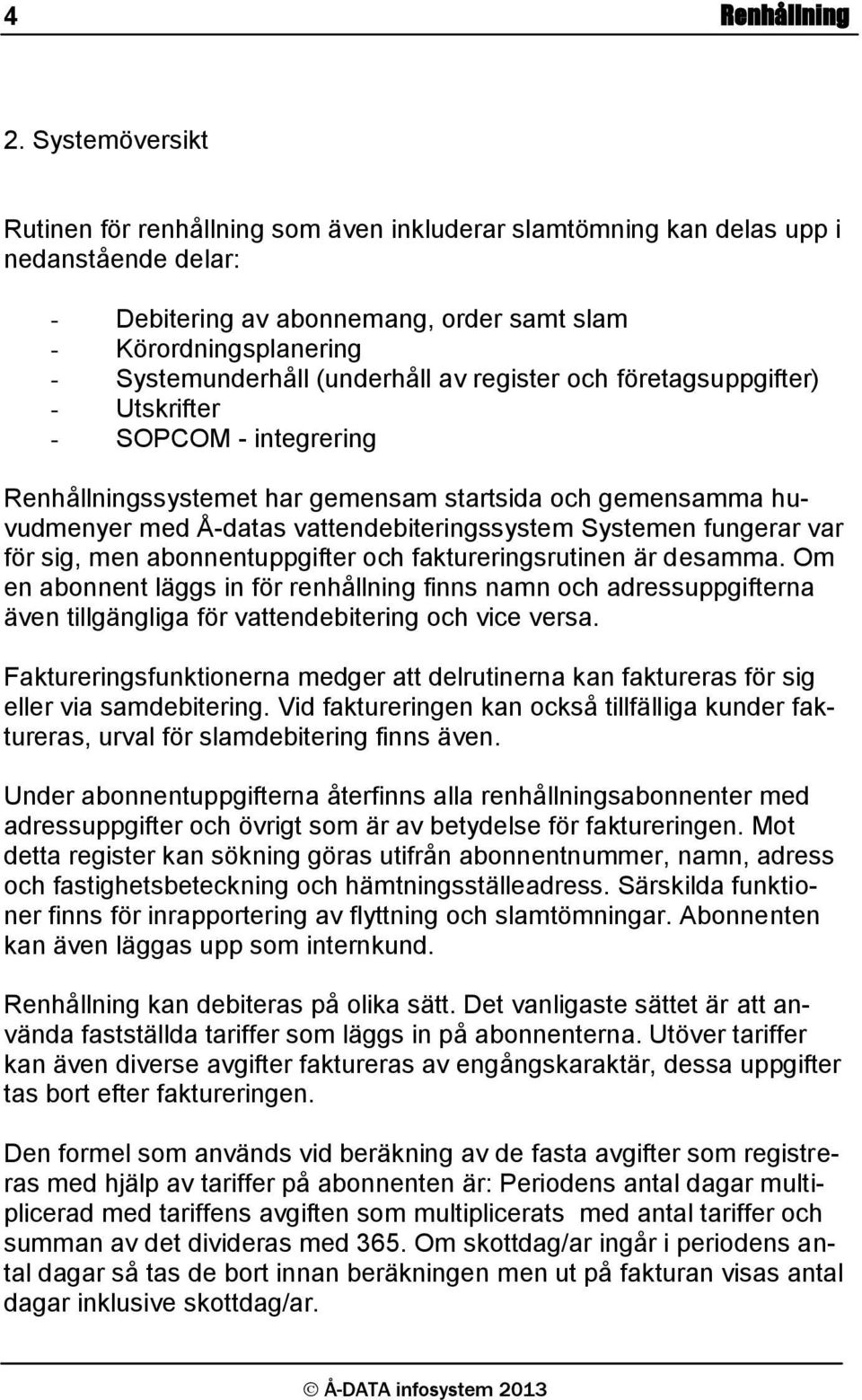 (underhåll av register och företagsuppgifter) - Utskrifter - SOPCOM - integrering Renhållningssystemet har gemensam startsida och gemensamma huvudmenyer med Å-datas vattendebiteringssystem Systemen