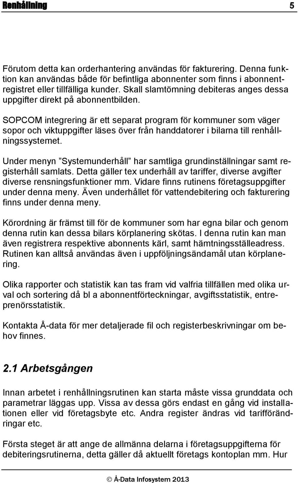 SOPCOM integrering är ett separat program för kommuner som väger sopor och viktuppgifter läses över från handdatorer i bilarna till renhållningssystemet.