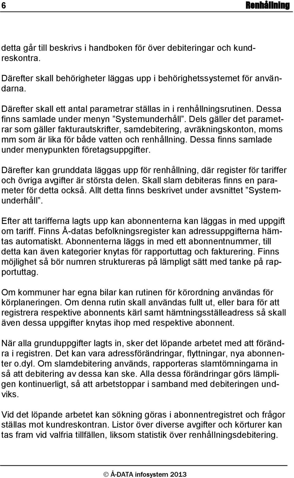 Dels gäller det parametrar som gäller fakturautskrifter, samdebitering, avräkningskonton, moms mm som är lika för både vatten och renhållning. Dessa finns samlade under menypunkten företagsuppgifter.