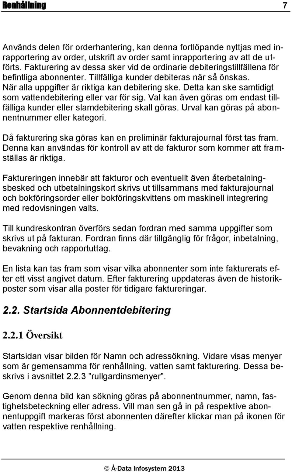 Detta kan ske samtidigt som vattendebitering eller var för sig. Val kan även göras om endast tillfälliga kunder eller slamdebitering skall göras. Urval kan göras på abonnentnummer eller kategori.