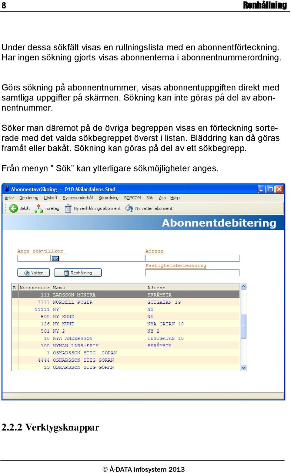 Görs sökning på abonnentnummer, visas abonnentuppgiften direkt med samtliga uppgifter på skärmen. Sökning kan inte göras på del av abonnentnummer.