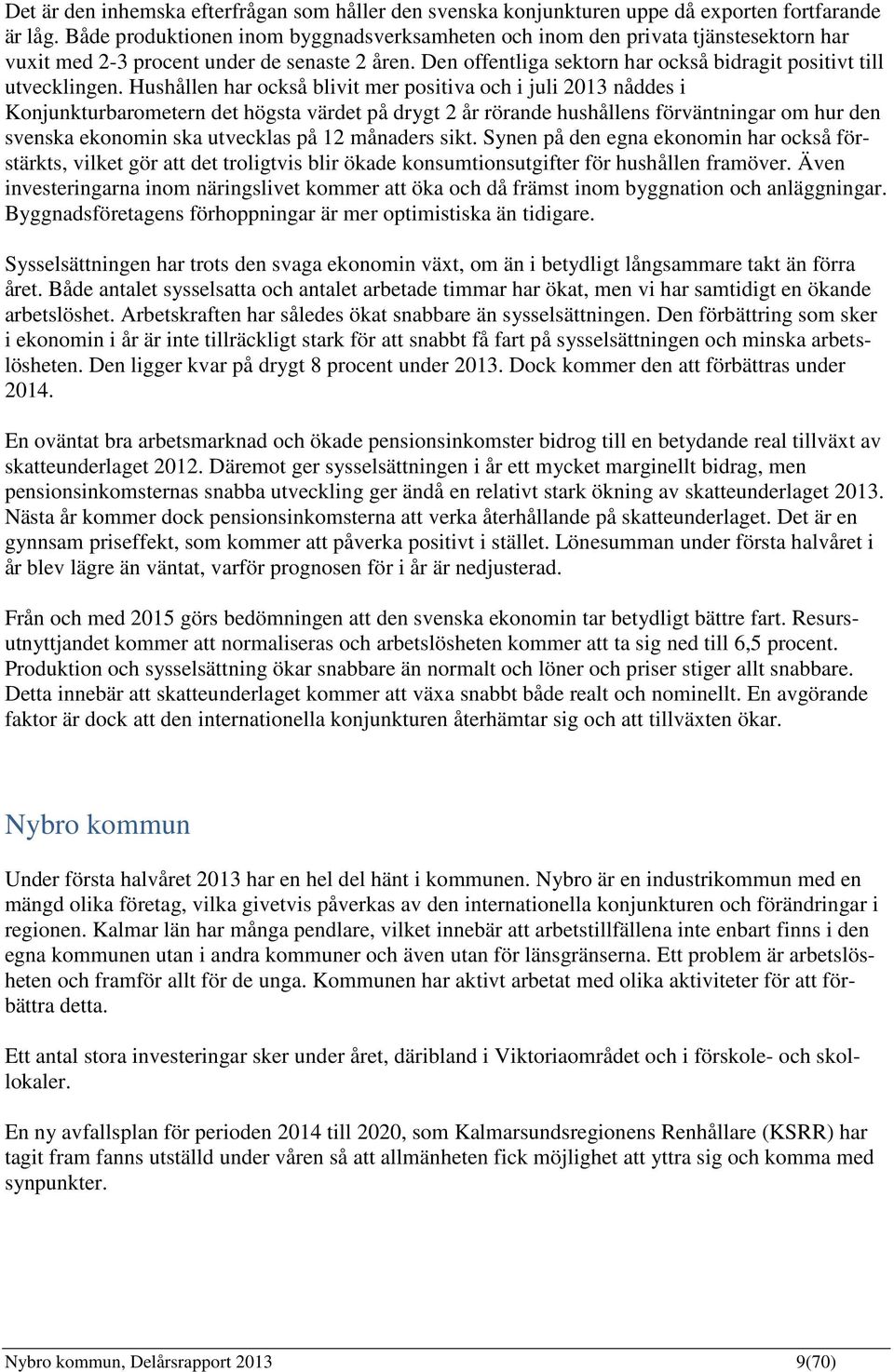 Hushållen har också blivit mer positiva och i juli 2013 nåddes i Konjunkturbarometern det högsta värdet på drygt 2 år rörande hushållens förväntningar om hur den svenska ekonomin ska utvecklas på 12