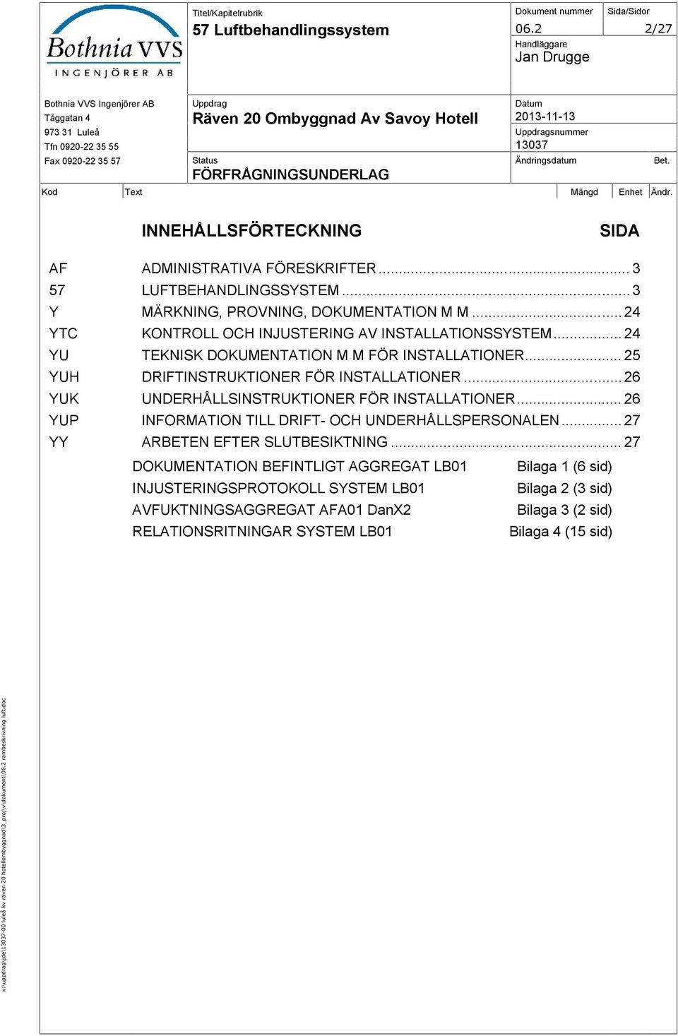 Kod Text Mängd Enhet Ändr. INNEHÅLLSFÖRTECKNING SIDA AF ADMINISTRATIVA FÖRESKRIFTER... 3 57 LUFTBEHANDLINGSSYSTEM... 3 Y MÄRKNING, PROVNING, DOKUMENTATION M M.