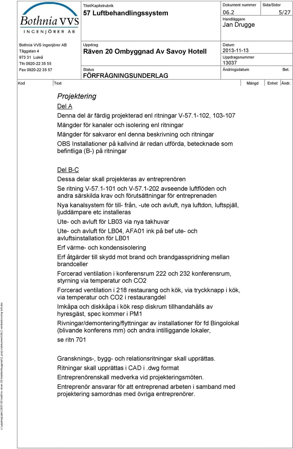 Kod Text Mängd Enhet Ändr. Projektering Del A Denna del är färdig projekterad enl ritningar V-57.