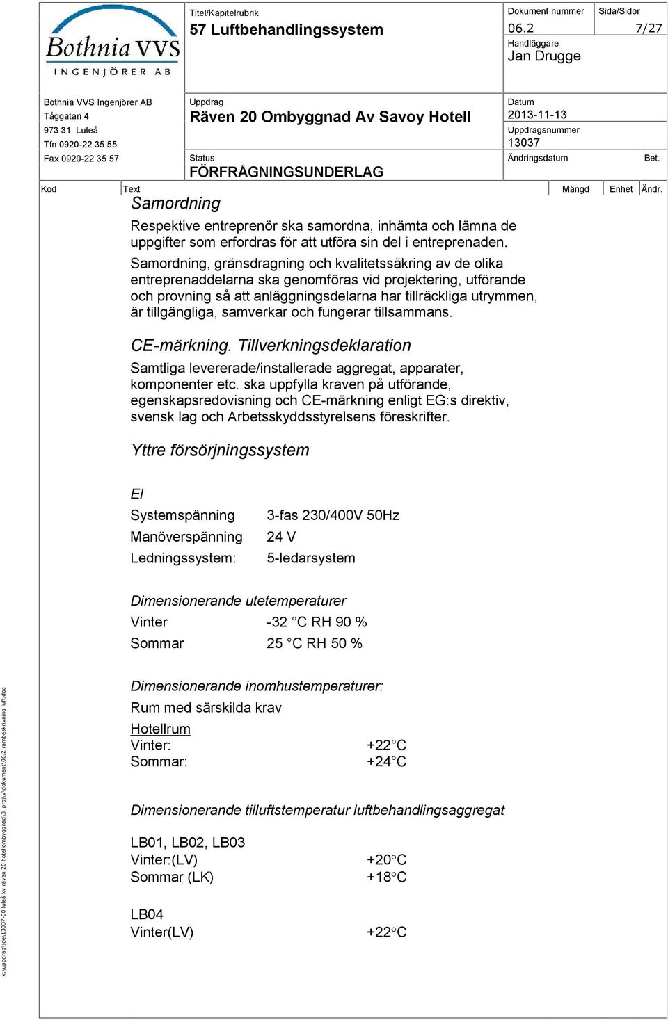 Kod Text Mängd Enhet Ändr. Samordning Respektive entreprenör ska samordna, inhämta och lämna de uppgifter som erfordras för att utföra sin del i entreprenaden.