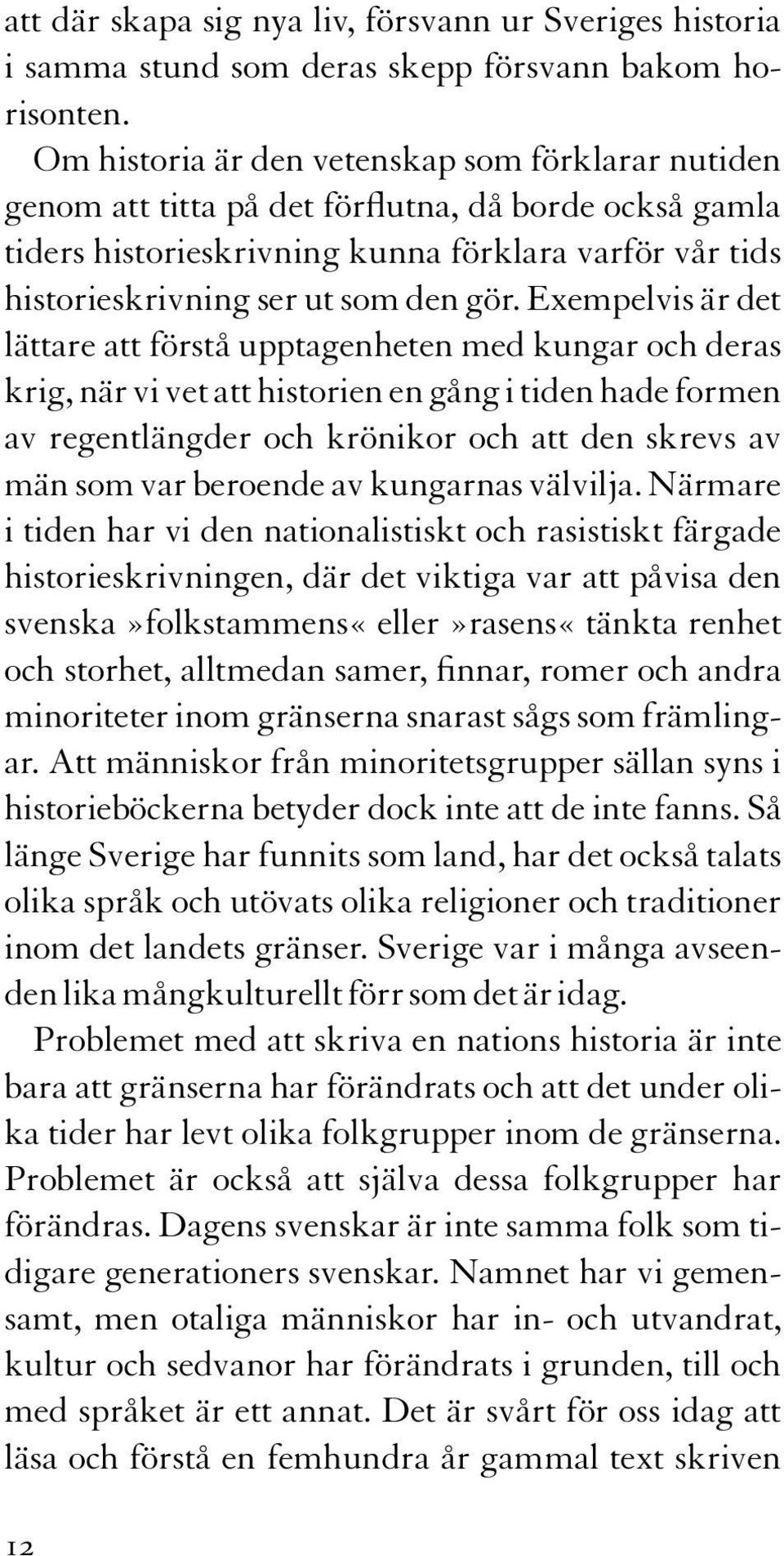 Exempelvis är det lättare att förstå upptagenheten med kungar och deras krig, när vi vet att historien en gång i tiden hade formen av regentlängder och krönikor och att den skrevs av män som var