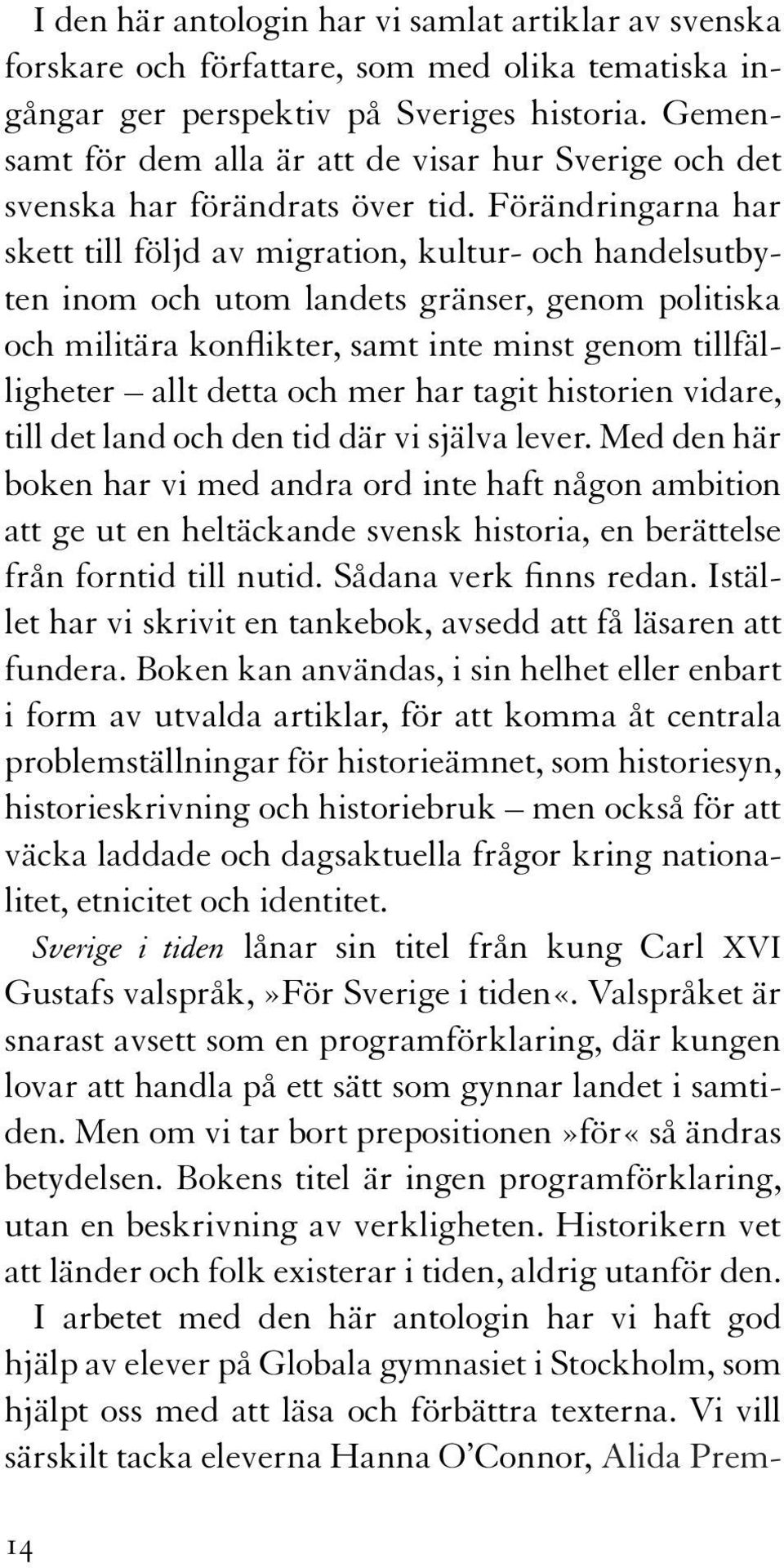 Förändringarna har skett till följd av migration, kultur- och handelsutbyten inom och utom landets gränser, genom politiska och militära konflikter, samt inte minst genom tillfälligheter allt detta