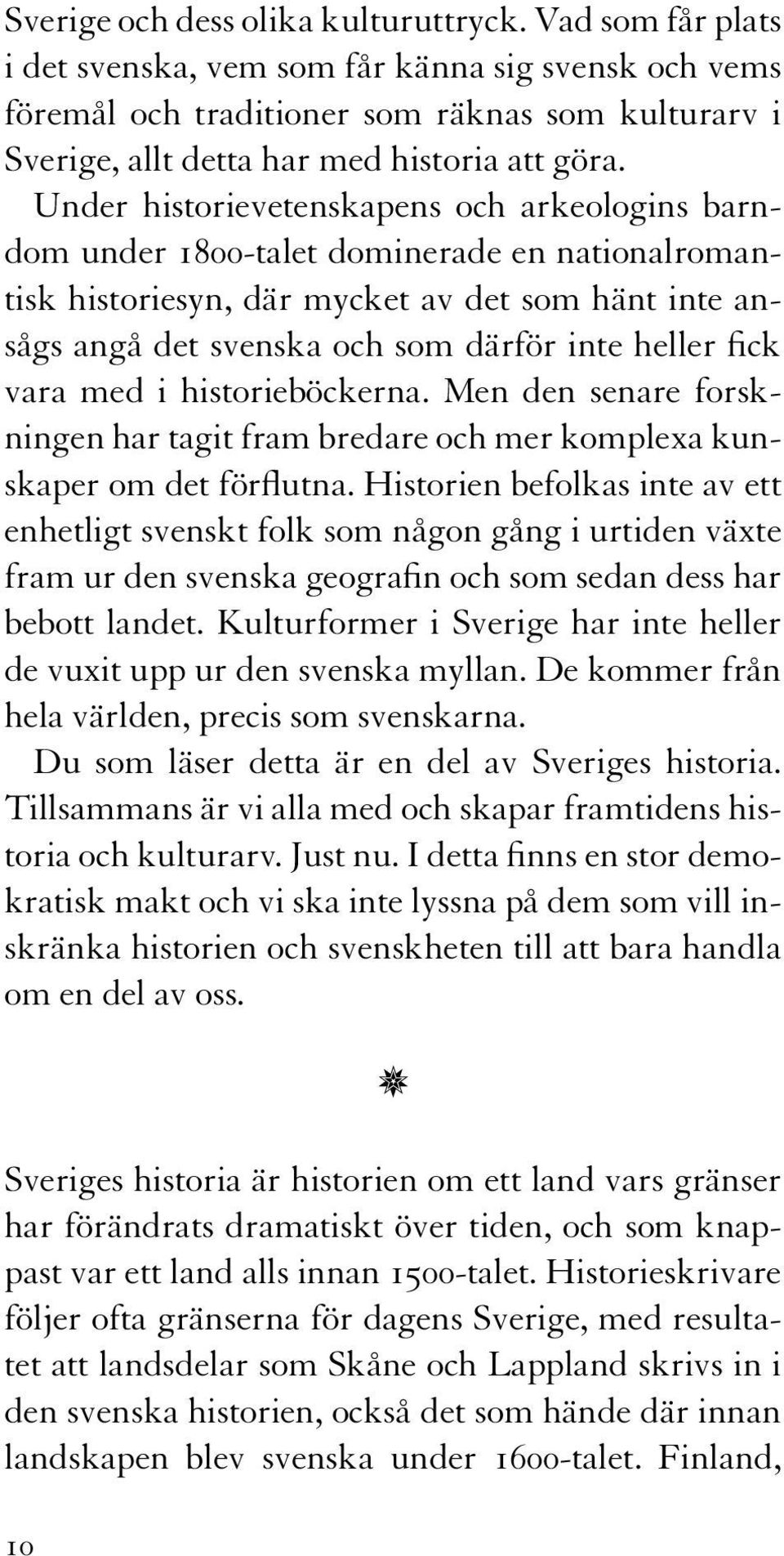 Under historievetenskapens och arkeologins barndom under 1800-talet dominerade en nationalromantisk historiesyn, där mycket av det som hänt inte ansågs angå det svenska och som därför inte heller