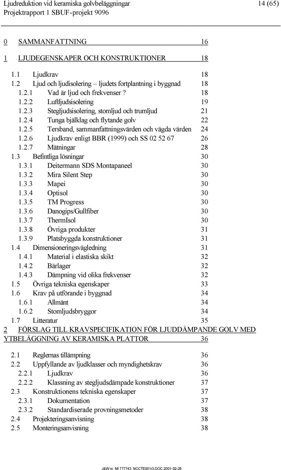 2.5 Tersband, sammanfattningsvärden och vägda värden 24 1.2.6 Ljudkrav enligt BBR (1999) och SS 02 52 67 26 1.2.7 Mätningar 28 1.3 Befintliga lösningar 30 1.3.1 Deitermann SDS Montapaneel 30 1.3.2 Mira Silent Step 30 1.