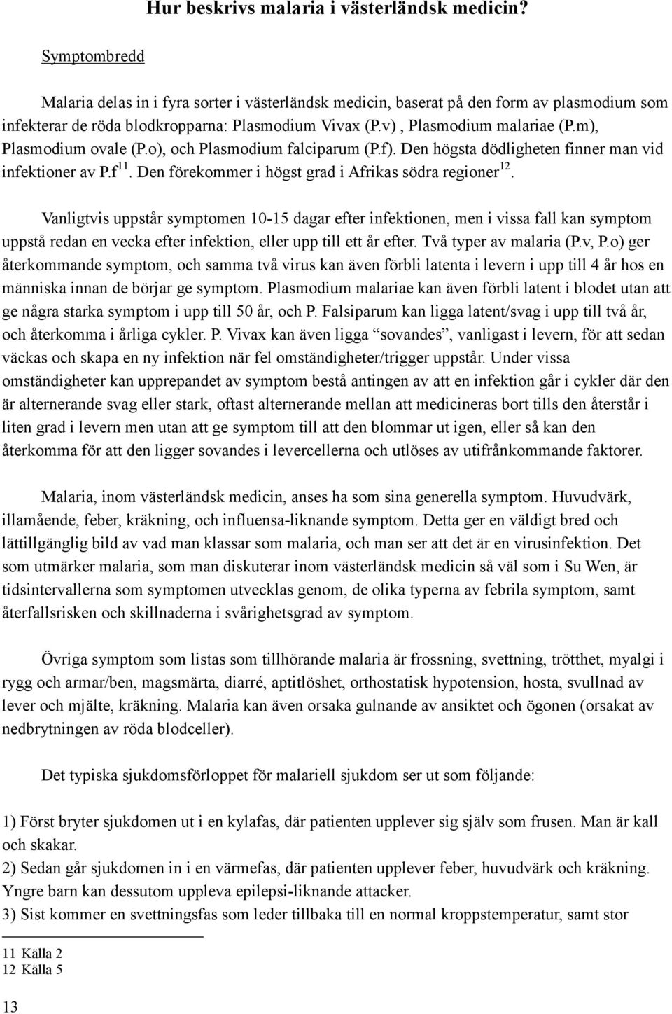 m), Plasmodium ovale (P.o), och Plasmodium falciparum (P.f). Den högsta dödligheten finner man vid infektioner av P.f 11. Den förekommer i högst grad i Afrikas södra regioner 12.