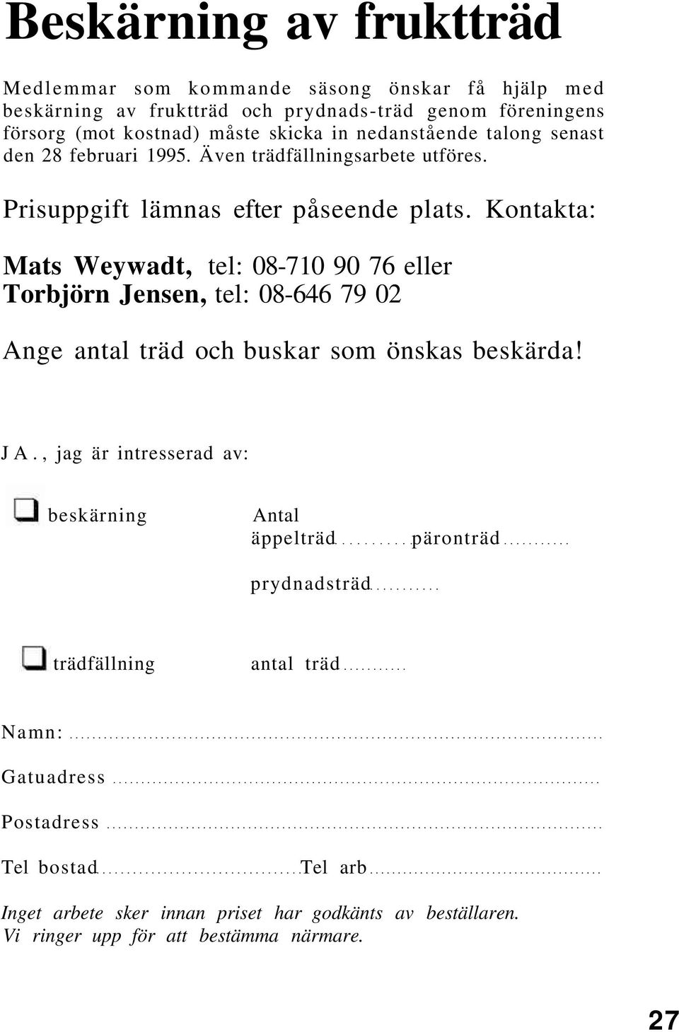 Kontakta: Mats Weywadt, tel: 08-710 90 76 eller Torbjörn Jensen, tel: 08-646 79 02 Ange antal träd och buskar som önskas beskärda! JA.