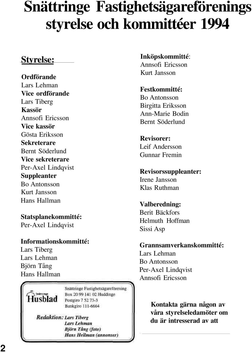 Hallman Inköpskommitté: Annsofi Ericsson Kurt Jansson Festkommitté: Bo Antonsson Birgitta Eriksson Ann-Marie Bodin Bernt Söderlund Revisorer: Leif Andersson Gunnar Fremin Revisorssuppleanter: Irene