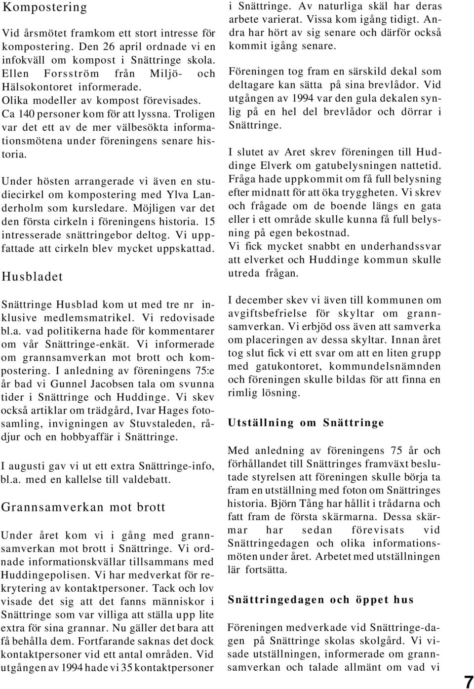 Under hösten arrangerade vi även en studiecirkel om kompostering med Ylva Landerholm som kursledare. Möjligen var det den första cirkeln i föreningens historia. 15 intresserade snättringebor deltog.