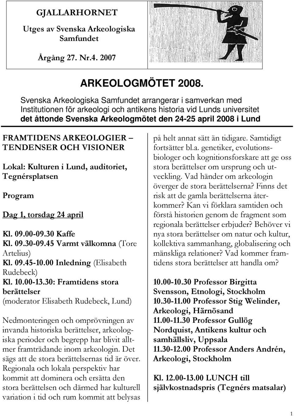 FRAMTIDENS ARKEOLOGIER TENDENSER OCH VISIONER Lokal: Kulturen i Lund, auditoriet, Tegnérsplatsen Program Dag 1, torsdag 24 april Kl. 09.00-09.30 Kaffe Kl. 09.30-09.