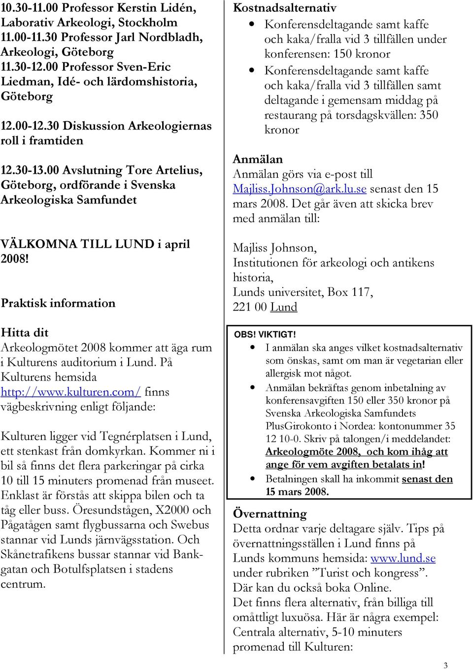 00 Avslutning Tore Artelius, Göteborg, ordförande i Svenska Arkeologiska Samfundet VÄLKOMNA TILL LUND i april 2008!