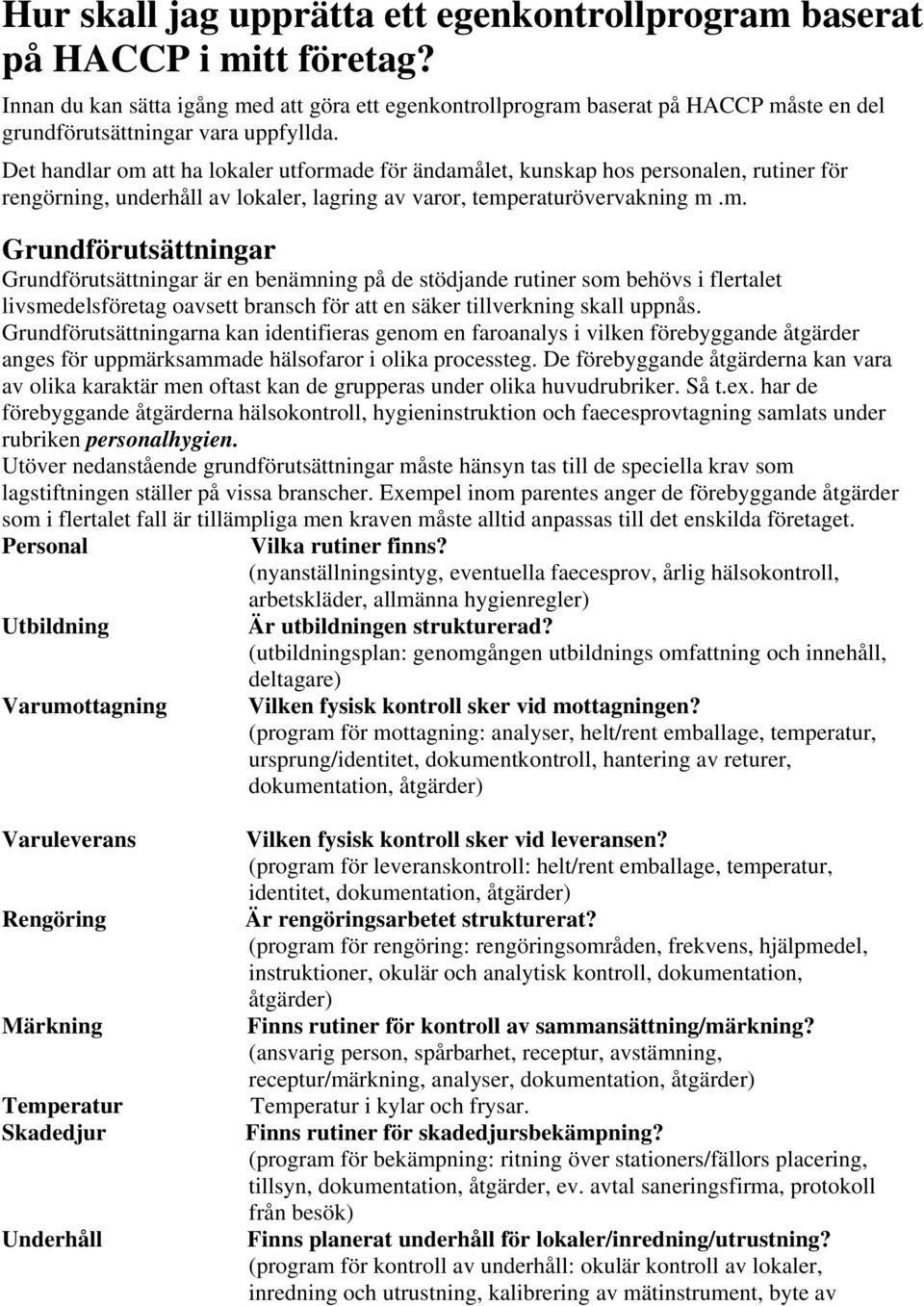 Det handlar om att ha lokaler utformade för ändamålet, kunskap hos personalen, rutiner för rengörning, underhåll av lokaler, lagring av varor, temperaturövervakning m.m. Grundförutsättningar Grundförutsättningar är en benämning på de stödjande rutiner som behövs i flertalet livsmedelsföretag oavsett bransch för att en säker tillverkning skall uppnås.