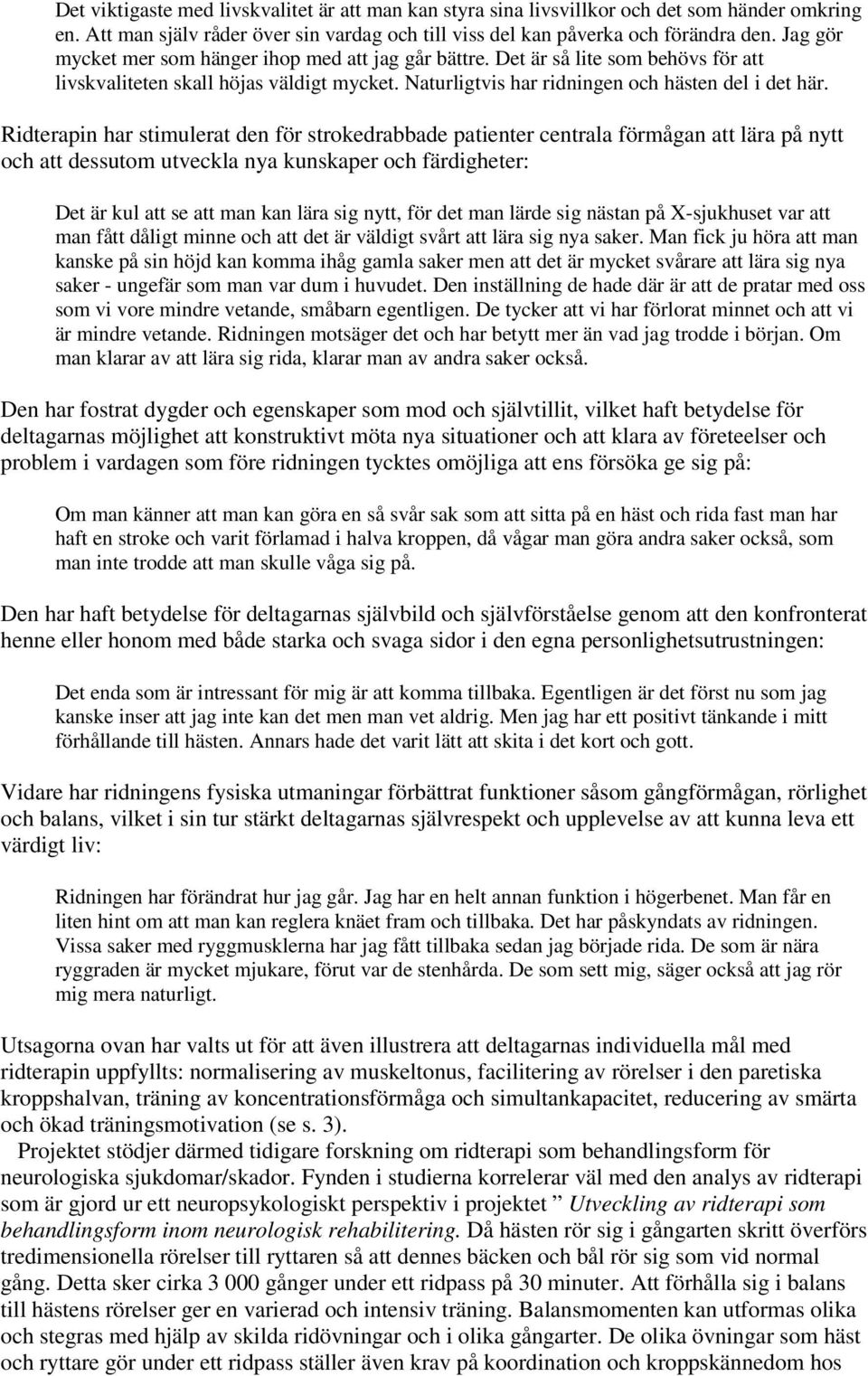 Ridterapin har stimulerat den för strokedrabbade patienter centrala förmågan att lära på nytt och att dessutom utveckla nya kunskaper och färdigheter: Det är kul att se att man kan lära sig nytt, för