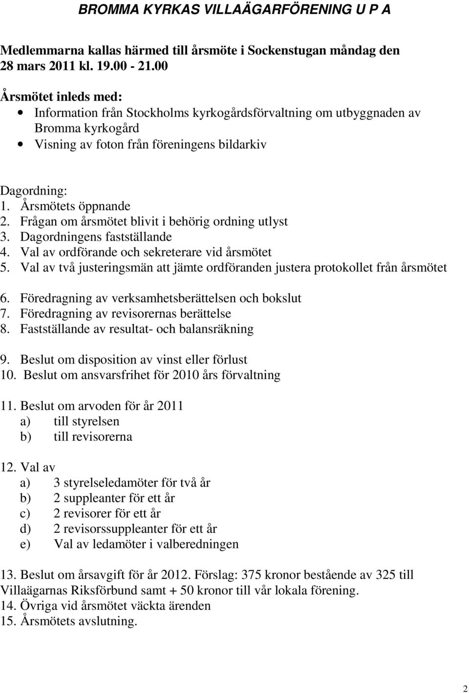 Frågan om årsmötet blivit i behörig ordning utlyst 3. Dagordningens fastställande 4. Val av ordförande och sekreterare vid årsmötet 5.