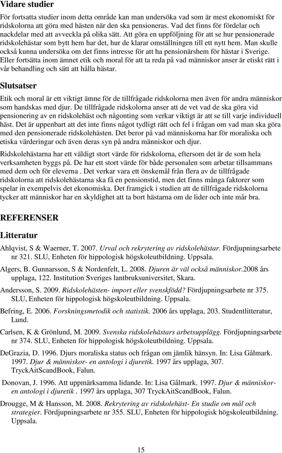 Att göra en uppföljning för att se hur pensionerade ridskolehästar som bytt hem har det, hur de klarar omställningen till ett nytt hem.