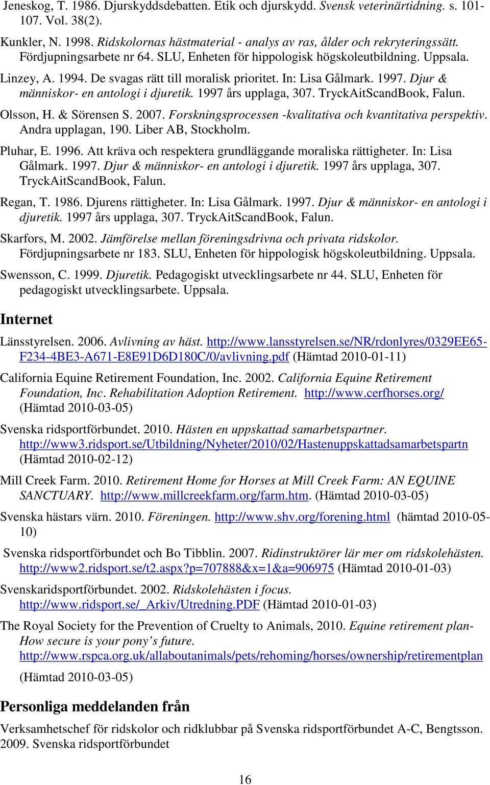 Djur & människor- en antologi i djuretik. 1997 års upplaga, 307. TryckAitScandBook, Falun. Olsson, H. & Sörensen S. 2007. Forskningsprocessen -kvalitativa och kvantitativa perspektiv.