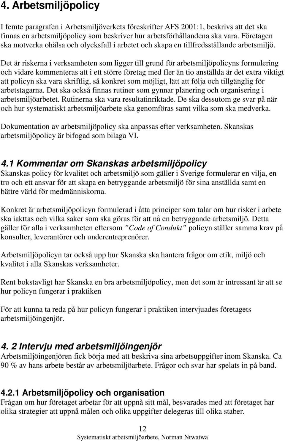 Det är riskerna i verksamheten som ligger till grund för arbetsmiljöpolicyns formulering och vidare kommenteras att i ett större företag med fler än tio anställda är det extra viktigt att policyn ska