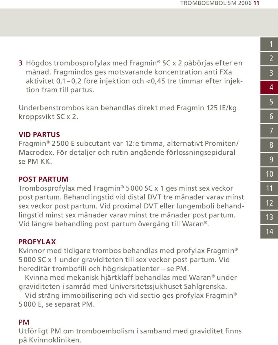 Underbenstrombos kan behandlas direkt med Fragmin 125 IE/kg kroppsvikt SC x 2. VID PARTUS Fragmin 2 500 E subcutant var 12:e timma, alternativt Promiten/ Macrodex.