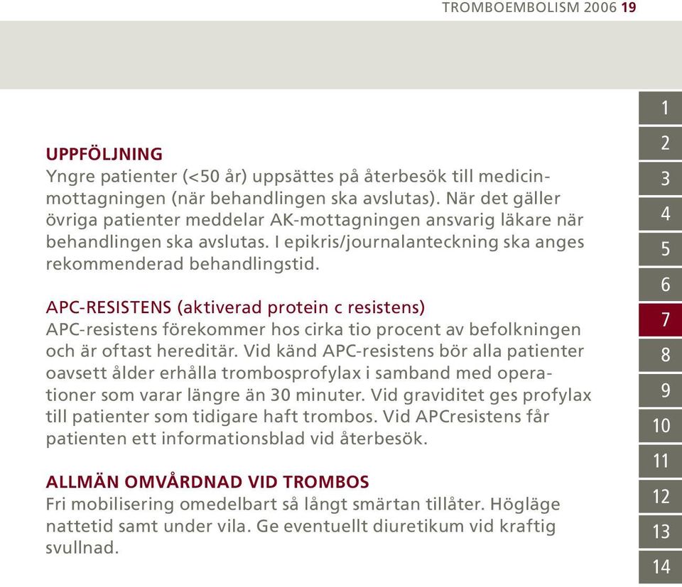 APC-RESISTENS (aktiverad protein c resistens) APC-resistens förekommer hos cirka tio procent av befolkningen och är oftast hereditär.