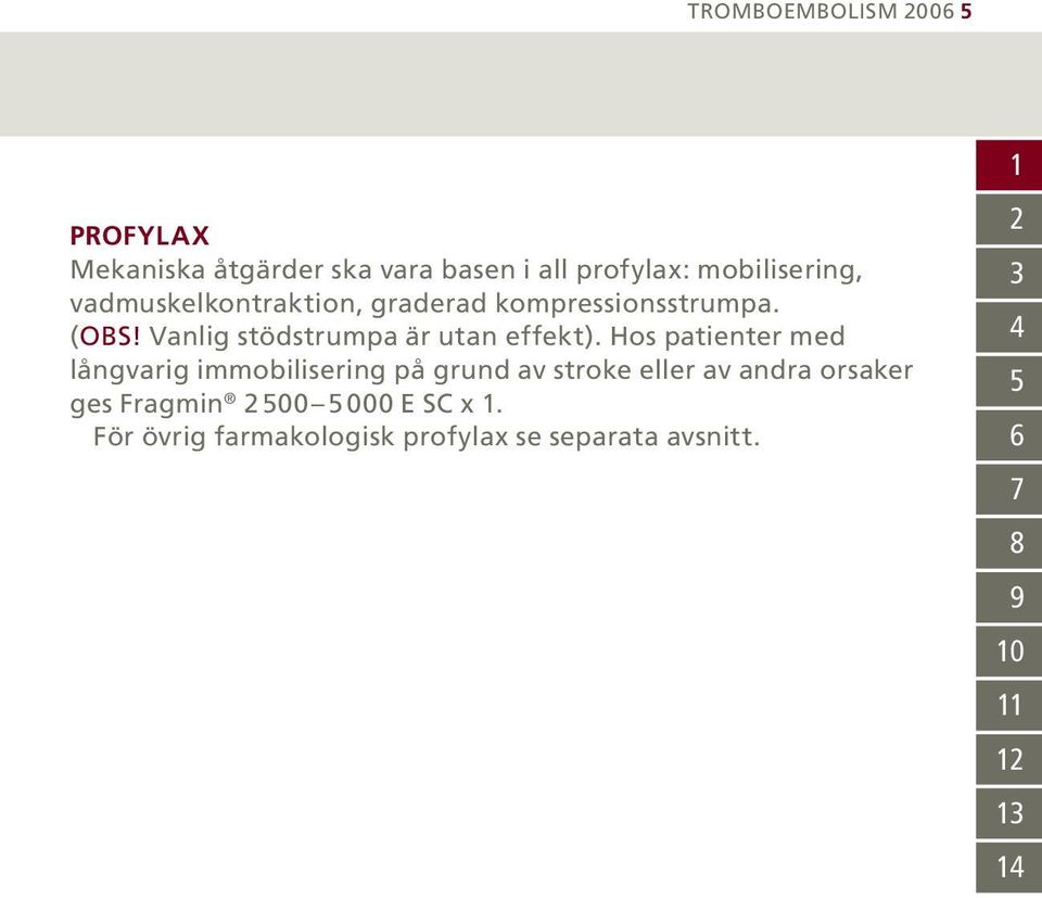 Hos patienter med långvarig immobilisering på grund av stroke eller av andra orsaker ges Fragmin