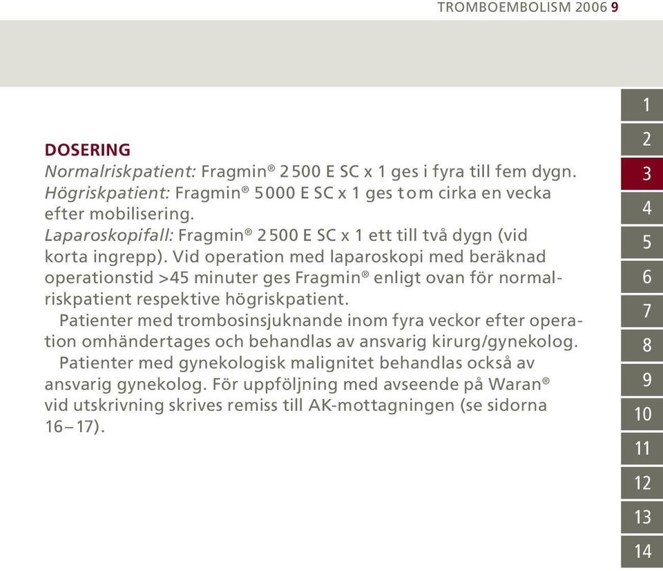 Vid operation med laparoskopi med beräknad operationstid >45 minuter ges Fragmin enligt ovan för normalriskpatient respektive högriskpatient.