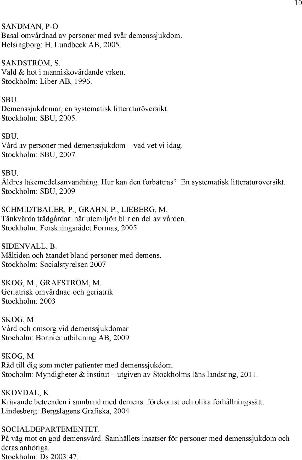 Hur kan den förbättras? En systematisk litteraturöversikt. Stockholm: SBU, 2009 SCHMIDTBAUER, P., GRAHN, P., LIEBERG, M. Tänkvärda trädgårdar: när utemiljön blir en del av vården.