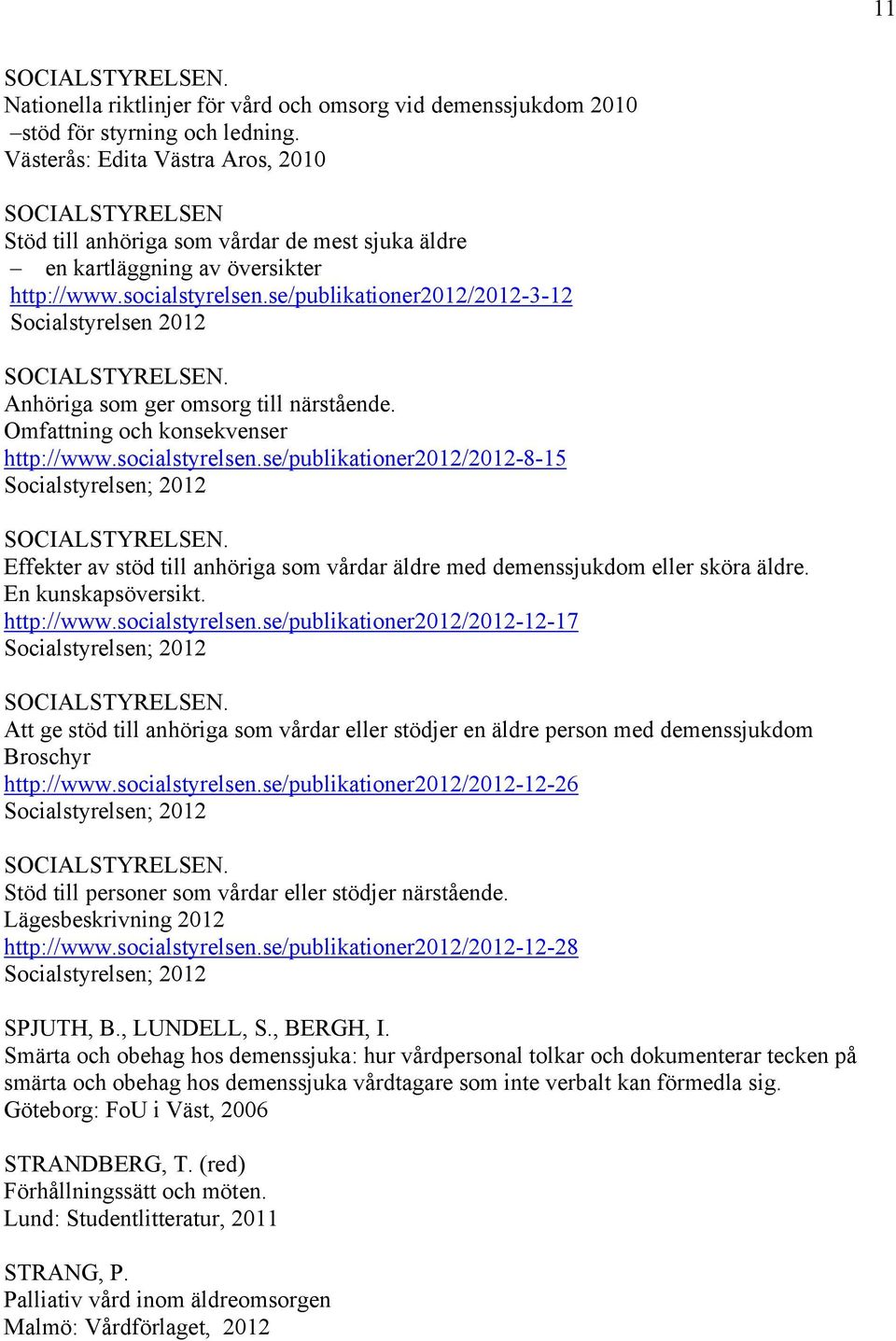 se/publikationer2012/2012-3-12 Socialstyrelsen 2012 SOCIALSTYRELSEN. Anhöriga som ger omsorg till närstående. Omfattning och konsekvenser http://www.socialstyrelsen.